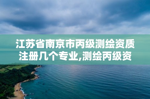 江蘇省南京市丙級測繪資質(zhì)注冊幾個專業(yè),測繪丙級資質(zhì)要求