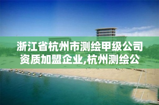 浙江省杭州市測(cè)繪甲級(jí)公司資質(zhì)加盟企業(yè),杭州測(cè)繪公司有哪幾家