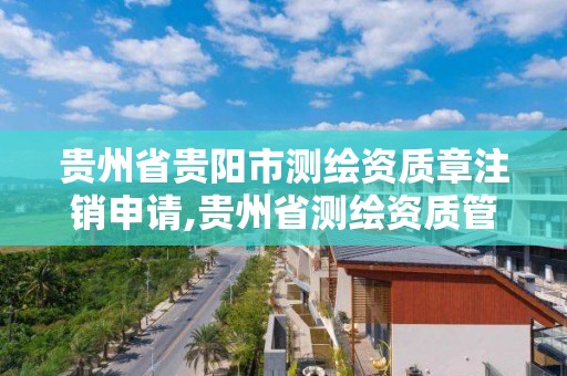 貴州省貴陽市測繪資質章注銷申請,貴州省測繪資質管理規定