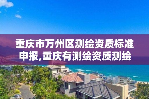 重慶市萬州區測繪資質標準申報,重慶有測繪資質測繪公司大全