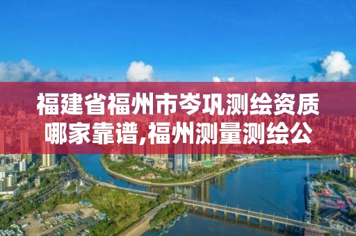 福建省福州市岑鞏測繪資質(zhì)哪家靠譜,福州測量測繪公司