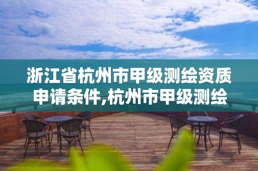 浙江省杭州市甲級測繪資質申請條件,杭州市甲級測繪公司