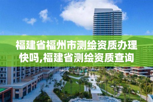 福建省福州市測繪資質辦理快嗎,福建省測繪資質查詢