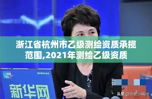 浙江省杭州市乙級測繪資質承攬范圍,2021年測繪乙級資質