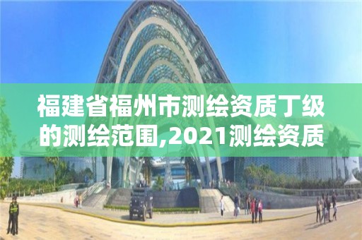 福建省福州市測繪資質丁級的測繪范圍,2021測繪資質延期公告福建省