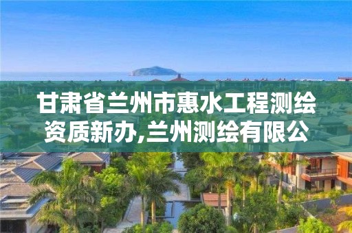 甘肅省蘭州市惠水工程測繪資質(zhì)新辦,蘭州測繪有限公司。