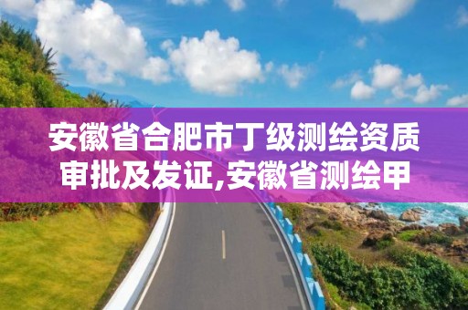 安徽省合肥市丁級測繪資質審批及發證,安徽省測繪甲級單位。