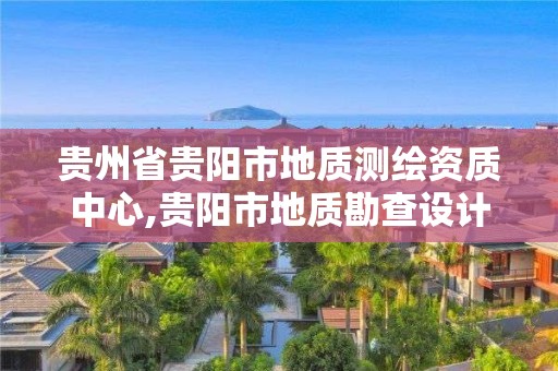 貴州省貴陽市地質(zhì)測繪資質(zhì)中心,貴陽市地質(zhì)勘查設(shè)計院