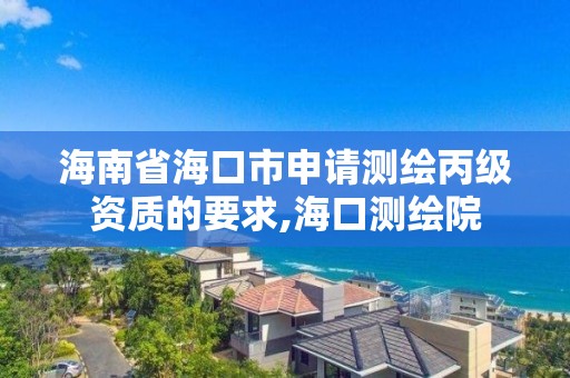 海南省海口市申請測繪丙級資質(zhì)的要求,海口測繪院