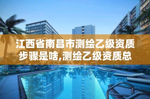 江西省南昌市測繪乙級資質步驟是啥,測繪乙級資質總共需要多少技術人員。