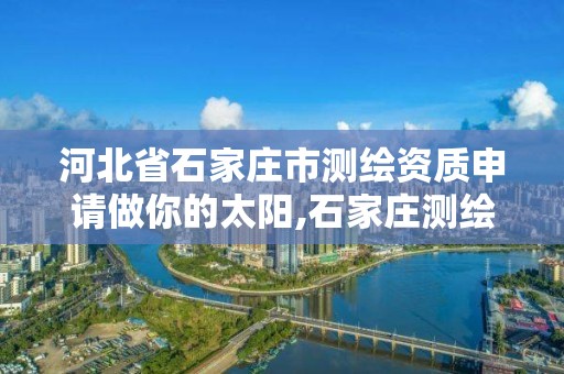 河北省石家莊市測繪資質申請做你的太陽,石家莊測繪公司有哪些。