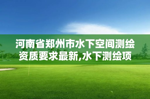 河南省鄭州市水下空間測繪資質要求最新,水下測繪項目收費標準。