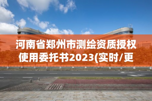 河南省鄭州市測繪資質(zhì)授權(quán)使用委托書2023(實(shí)時(shí)/更新中)