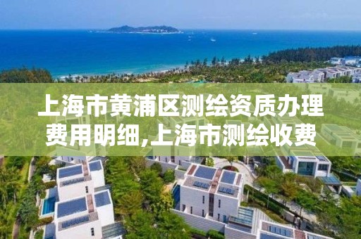 上海市黃浦區測繪資質辦理費用明細,上海市測繪收費標準