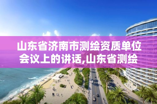 山東省濟南市測繪資質單位會議上的講話,山東省測繪資質專用章圖片。