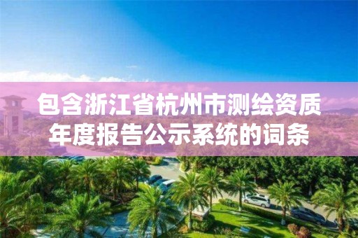 包含浙江省杭州市測繪資質年度報告公示系統的詞條