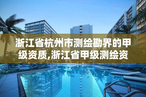 浙江省杭州市測(cè)繪勘界的甲級(jí)資質(zhì),浙江省甲級(jí)測(cè)繪資質(zhì)單位