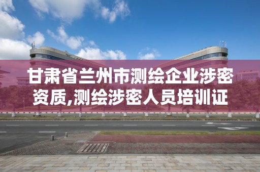 甘肅省蘭州市測繪企業涉密資質,測繪涉密人員培訓證書查詢