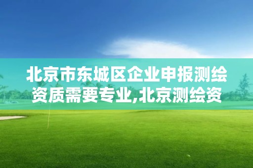 北京市東城區企業申報測繪資質需要專業,北京測繪資質證書代辦。