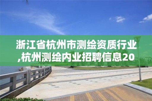 浙江省杭州市測繪資質行業(yè),杭州測繪內(nèi)業(yè)招聘信息2020