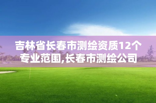 吉林省長春市測繪資質(zhì)12個專業(yè)范圍,長春市測繪公司招聘