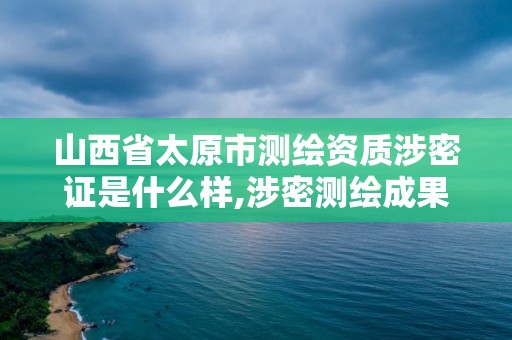 山西省太原市測繪資質涉密證是什么樣,涉密測繪成果管理人員證書有什么用。