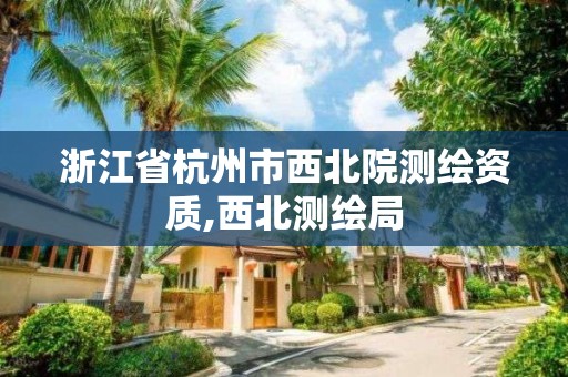 浙江省杭州市西北院測繪資質,西北測繪局