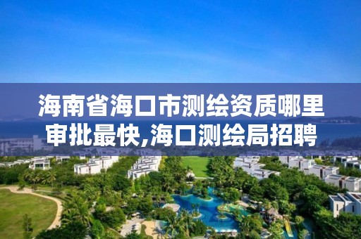 海南省海口市測繪資質(zhì)哪里審批最快,海口測繪局招聘