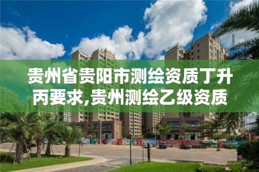 貴州省貴陽市測繪資質丁升丙要求,貴州測繪乙級資質單位。