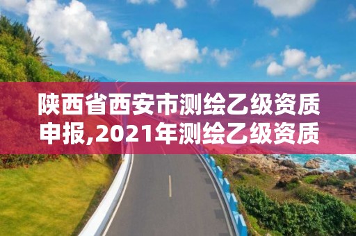 陜西省西安市測繪乙級資質(zhì)申報,2021年測繪乙級資質(zhì)