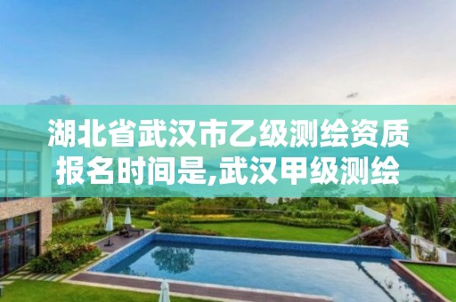 湖北省武漢市乙級測繪資質(zhì)報名時間是,武漢甲級測繪資質(zhì)名錄