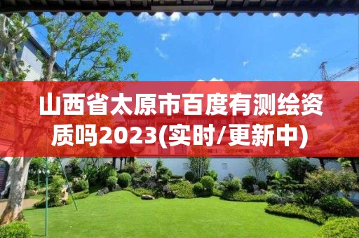 山西省太原市百度有測繪資質嗎2023(實時/更新中)