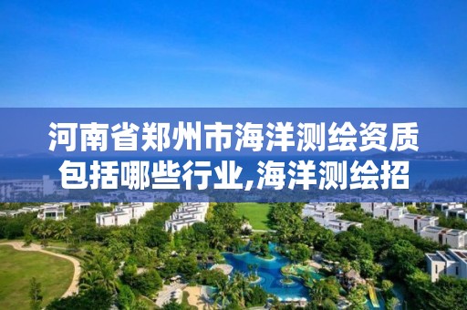 河南省鄭州市海洋測繪資質包括哪些行業,海洋測繪招聘單位