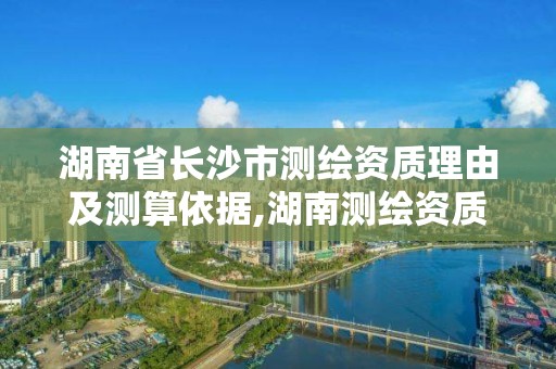 湖南省長(zhǎng)沙市測(cè)繪資質(zhì)理由及測(cè)算依據(jù),湖南測(cè)繪資質(zhì)辦理