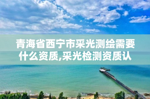 青海省西寧市采光測繪需要什么資質(zhì),采光檢測資質(zhì)認證