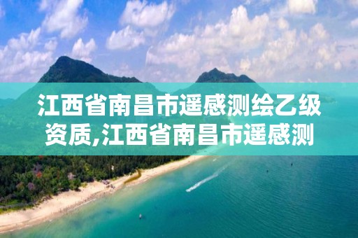 江西省南昌市遙感測繪乙級資質,江西省南昌市遙感測繪乙級資質企業名單