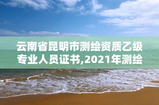 云南省昆明市測繪資質(zhì)乙級專業(yè)人員證書,2021年測繪乙級資質(zhì)。