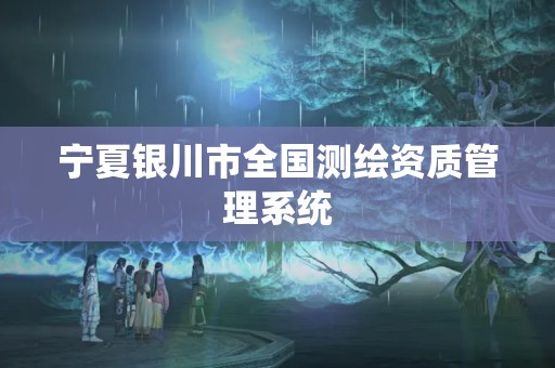 寧夏銀川市全國測繪資質管理系統