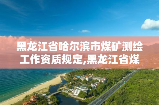 黑龍江省哈爾濱市煤礦測繪工作資質規定,黑龍江省煤田測試中心