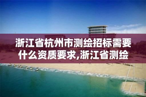 浙江省杭州市測(cè)繪招標(biāo)需要什么資質(zhì)要求,浙江省測(cè)繪資質(zhì)申請(qǐng)需要什么條件。