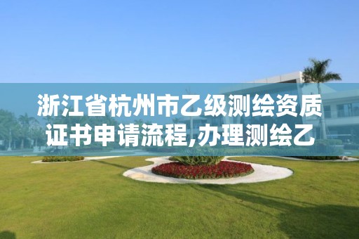 浙江省杭州市乙級測繪資質證書申請流程,辦理測繪乙級資質需要多少錢。