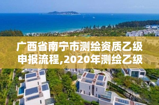 廣西省南寧市測繪資質乙級申報流程,2020年測繪乙級資質申報條件