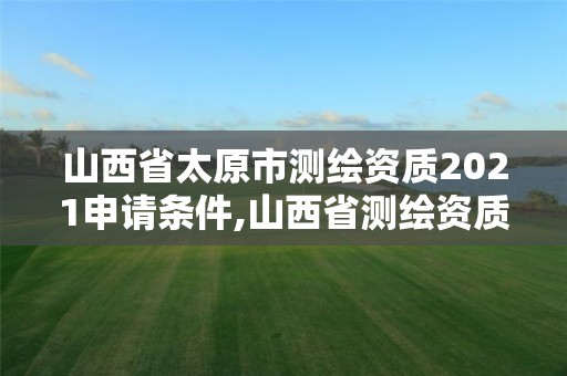 山西省太原市測繪資質(zhì)2021申請條件,山西省測繪資質(zhì)2020