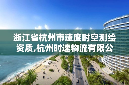 浙江省杭州市速度時空測繪資質,杭州時速物流有限公司