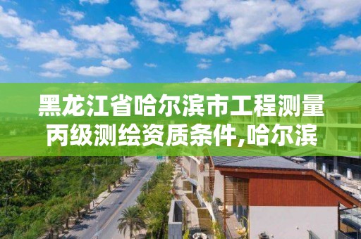 黑龍江省哈爾濱市工程測量丙級測繪資質條件,哈爾濱市測繪院