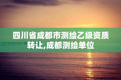 四川省成都市測繪乙級資質轉讓,成都測繪單位