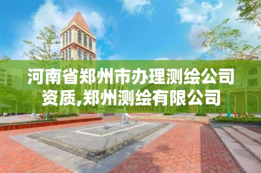 河南省鄭州市辦理測繪公司資質,鄭州測繪有限公司