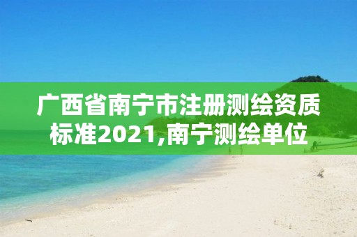 廣西省南寧市注冊測繪資質標準2021,南寧測繪單位