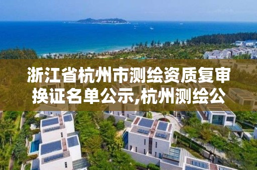 浙江省杭州市測繪資質復審換證名單公示,杭州測繪公司有哪幾家