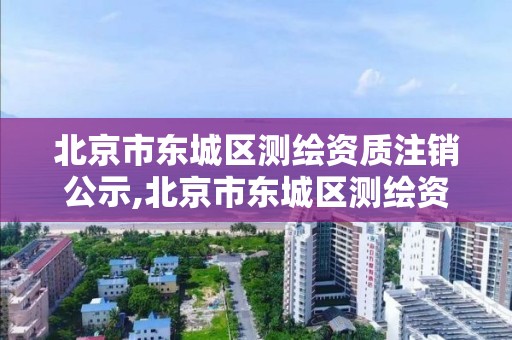 北京市東城區測繪資質注銷公示,北京市東城區測繪資質注銷公示查詢